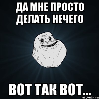 да мне просто делать нечего вот так вот..., Мем Forever Alone