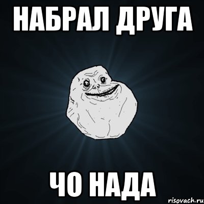 набрал друга чо нада, Мем Forever Alone