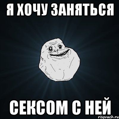 я хочу заняться сексом с ней, Мем Forever Alone