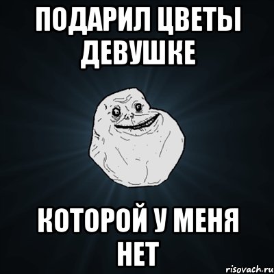 подарил цветы девушке которой у меня нет, Мем Forever Alone