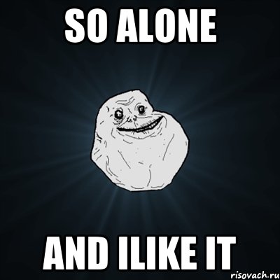 so alone and ilike it, Мем Forever Alone