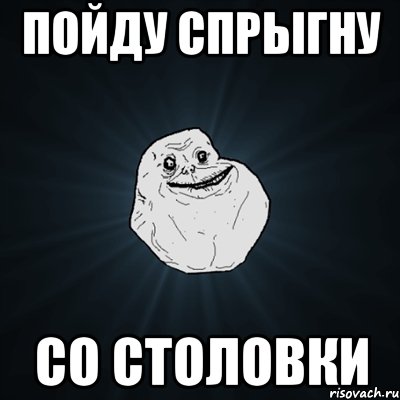 пойду спрыгну со столовки, Мем Forever Alone