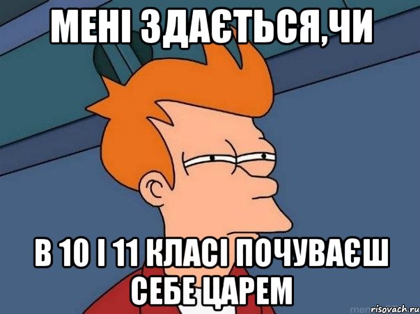 мені здається,чи в 10 і 11 класі почуваєш себе царем, Мем  Фрай (мне кажется или)