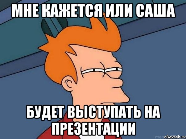 мне кажется или саша будет выступать на презентации, Мем  Фрай (мне кажется или)