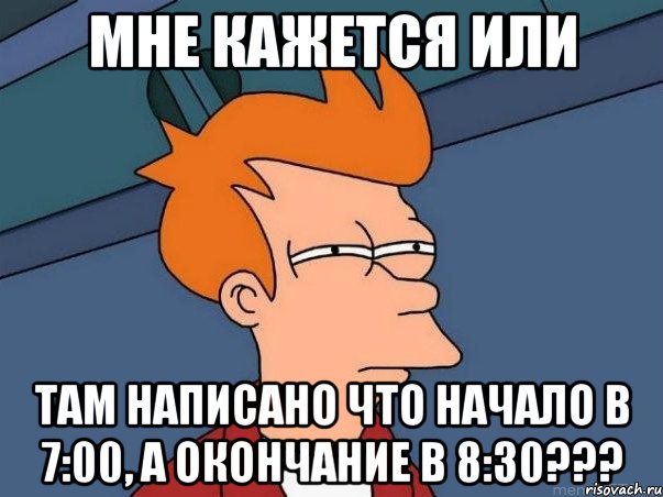 мне кажется или там написано что начало в 7:00, а окончание в 8:30???, Мем  Фрай (мне кажется или)