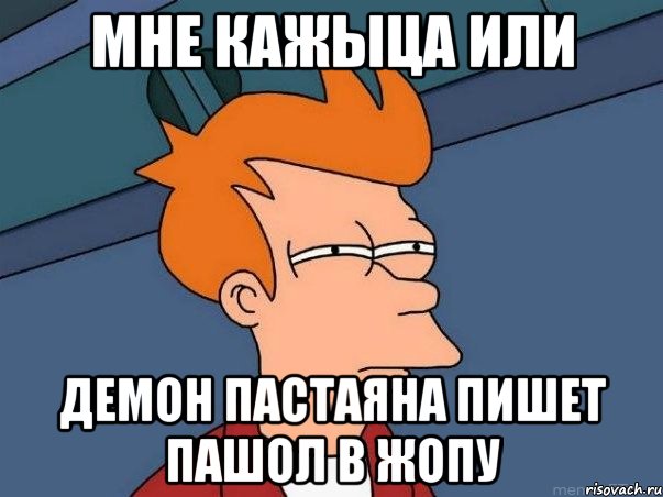 мне кажыца или демон пастаяна пишет пашол в жопу, Мем  Фрай (мне кажется или)