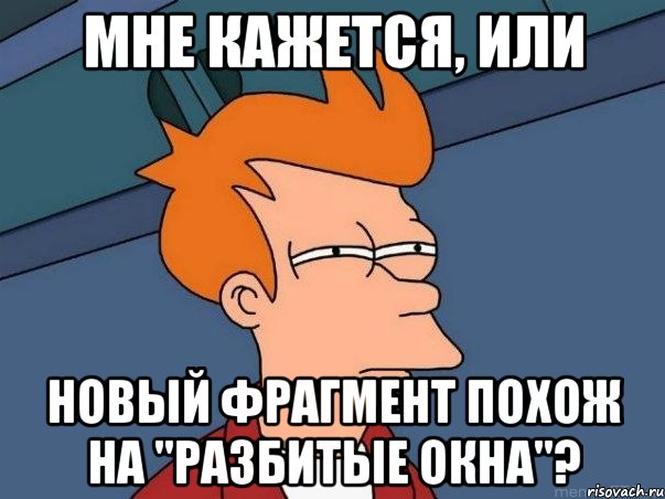 мне кажется, или новый фрагмент похож на "разбитые окна"?, Мем  Фрай (мне кажется или)