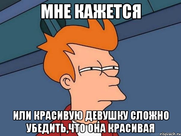 мне кажется или красивую девушку сложно убедить,что она красивая, Мем  Фрай (мне кажется или)