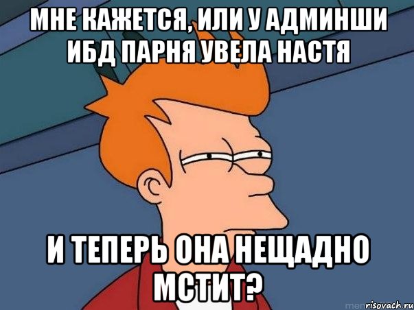 мне кажется, или у админши ибд парня увела настя и теперь она нещадно мстит?, Мем  Фрай (мне кажется или)