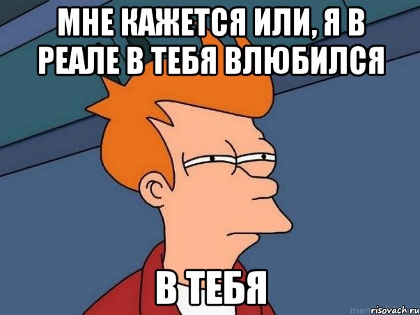 мне кажется или, я в реале в тебя влюбился в тебя, Мем  Фрай (мне кажется или)