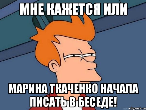 мне кажется или марина ткаченко начала писать в беседе!, Мем  Фрай (мне кажется или)