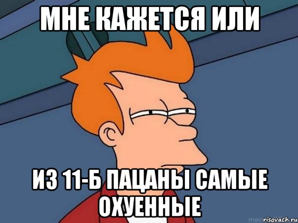 мне кажется или из 11-б пацаны самые охуенные, Мем  Фрай (мне кажется или)