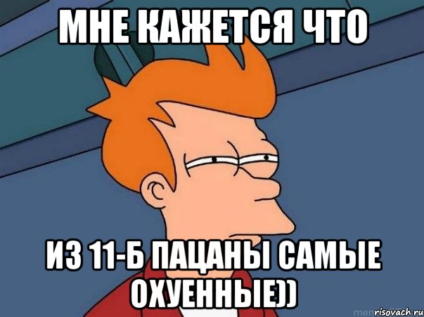 мне кажется что из 11-б пацаны самые охуенные)), Мем  Фрай (мне кажется или)