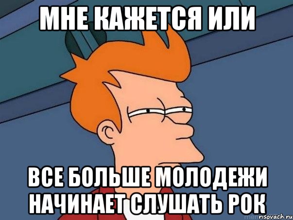 мне кажется или все больше молодежи начинает слушать рок, Мем  Фрай (мне кажется или)