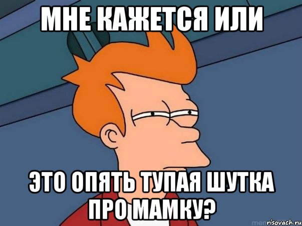 мне кажется или это опять тупая шутка про мамку?, Мем  Фрай (мне кажется или)