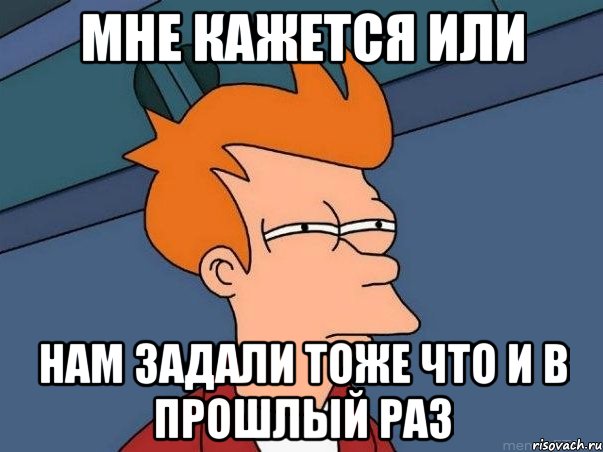 мне кажется или нам задали тоже что и в прошлый раз, Мем  Фрай (мне кажется или)