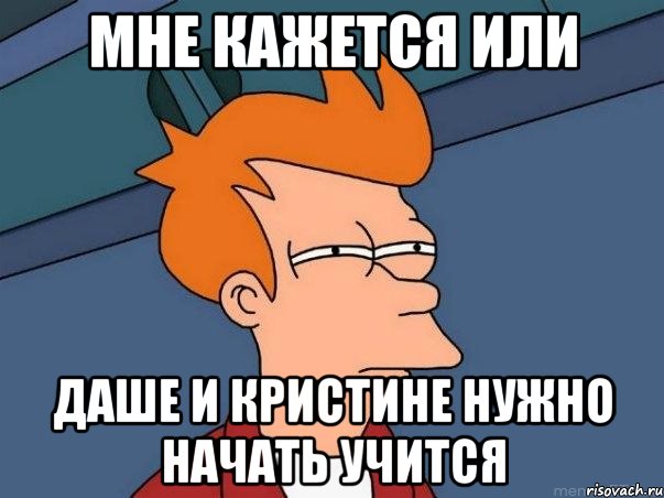 мне кажется или даше и кристине нужно начать учится, Мем  Фрай (мне кажется или)