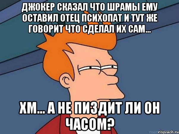 джокер сказал что шрамы ему оставил отец психопат и тут же говорит что сделал их сам... хм... а не пиздит ли он часом?, Мем  Фрай (мне кажется или)