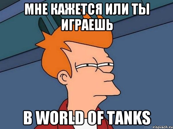 мне кажется или ты играешь в world of tanks, Мем  Фрай (мне кажется или)