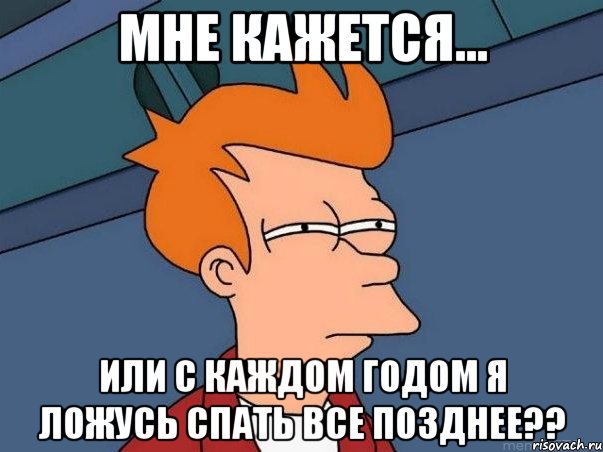 мне кажется... или с каждом годом я ложусь спать все позднее??, Мем  Фрай (мне кажется или)