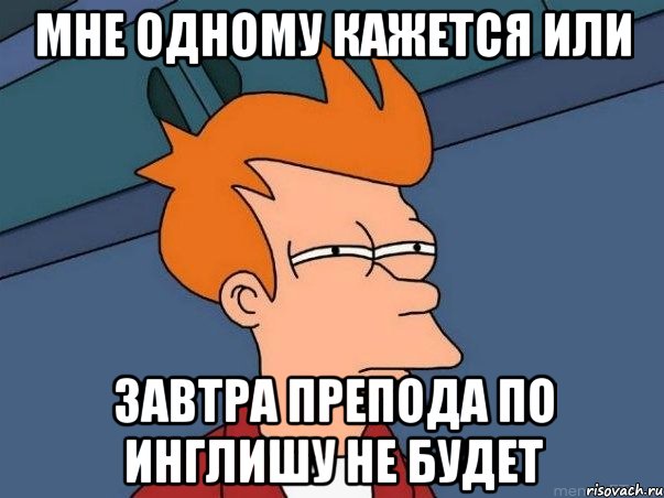 мне одному кажется или завтра препода по инглишу не будет, Мем  Фрай (мне кажется или)