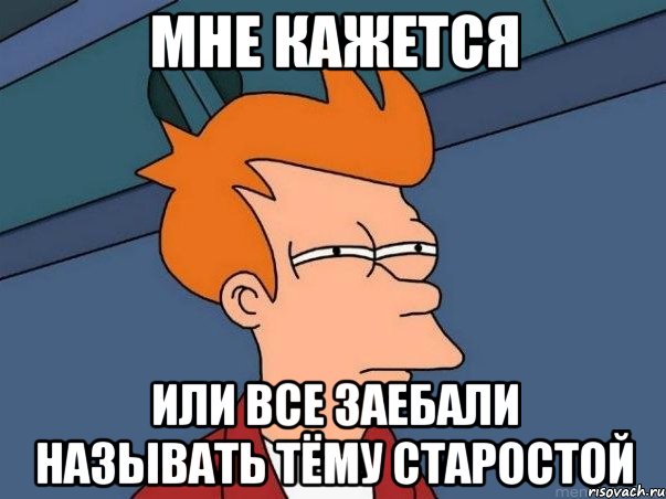 мне кажется или все заебали называть тёму старостой, Мем  Фрай (мне кажется или)