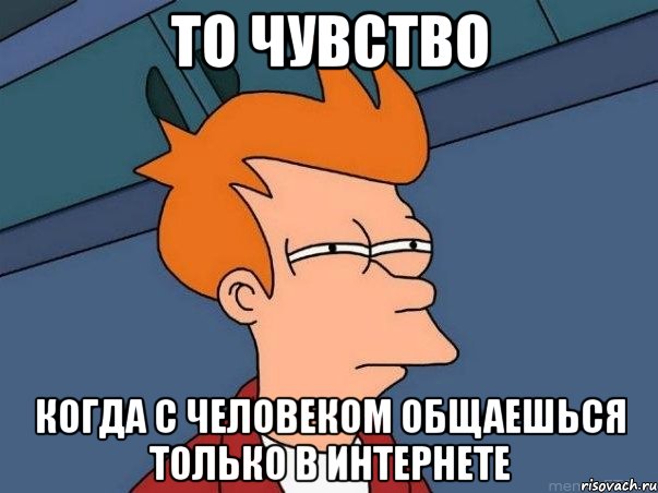 то чувство когда с человеком общаешься только в интернете, Мем  Фрай (мне кажется или)