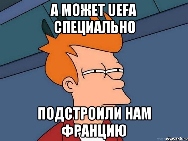 а может uefa специально подстроили нам францию, Мем  Фрай (мне кажется или)