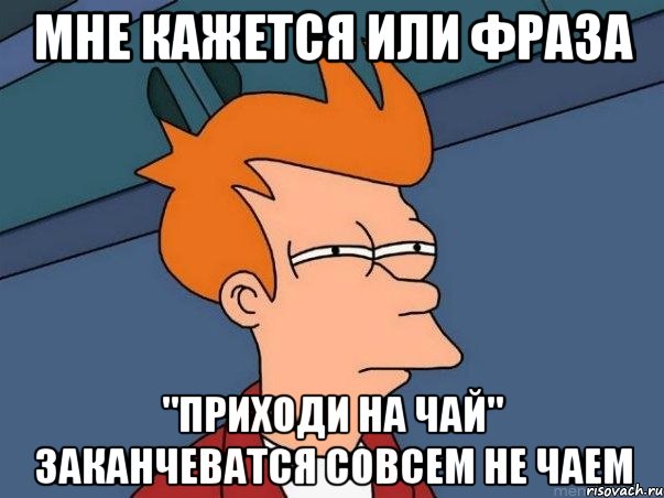 мне кажется или фраза "приходи на чай" заканчеватся совсем не чаем, Мем  Фрай (мне кажется или)