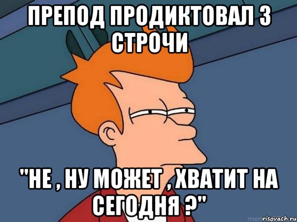 препод продиктовал 3 строчи "не , ну может , хватит на сегодня ?", Мем  Фрай (мне кажется или)