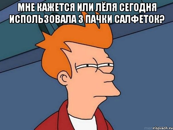 мне кажется или лёля сегодня использовала 3 пачки салфеток? , Мем  Фрай (мне кажется или)