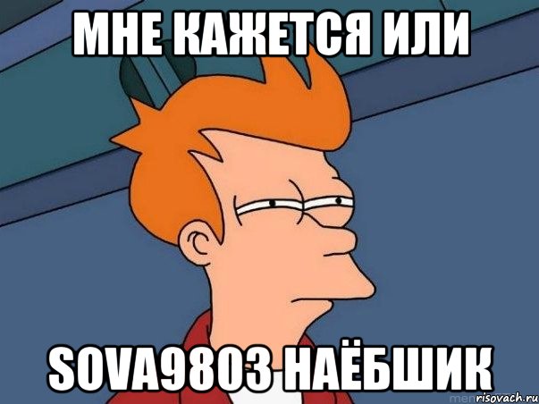 мне кажется или sova9803 наёбшик, Мем  Фрай (мне кажется или)