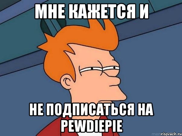 мне кажется и не подписаться на pewdiepie, Мем  Фрай (мне кажется или)