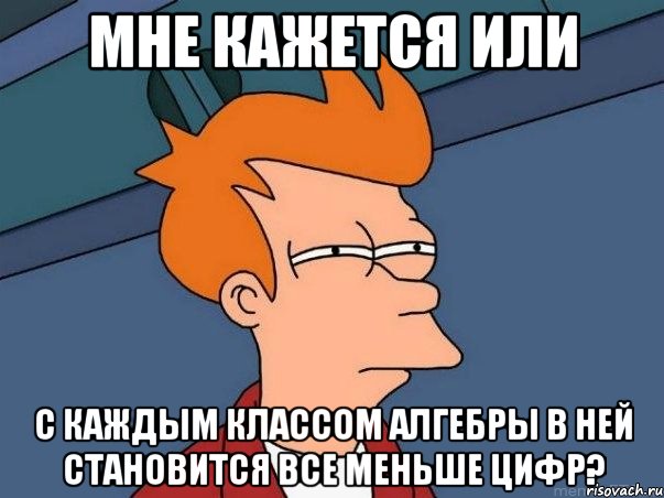 мне кажется или с каждым классом алгебры в ней становится все меньше цифр?, Мем  Фрай (мне кажется или)