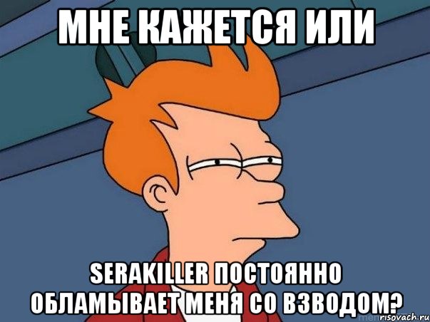 мне кажется или serakiller постоянно обламывает меня со взводом?, Мем  Фрай (мне кажется или)