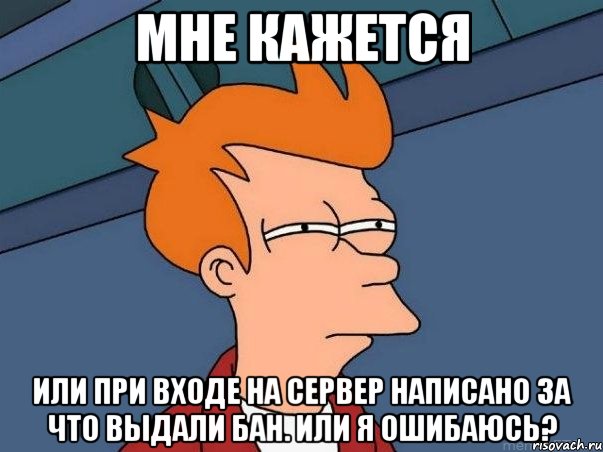 мне кажется или при входе на сервер написано за что выдали бан. или я ошибаюсь?, Мем  Фрай (мне кажется или)