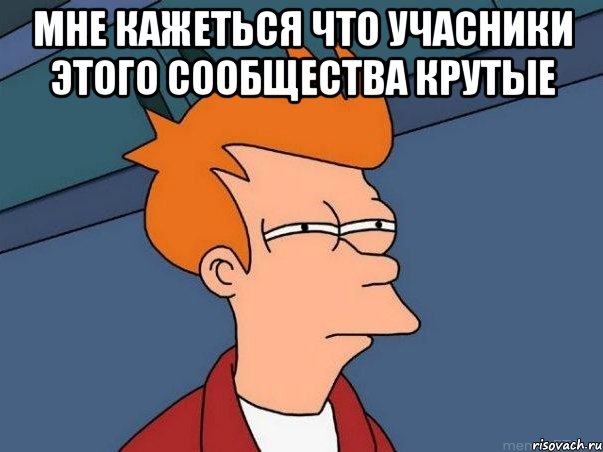 мне кажеться что учасники этого сообщества крутые , Мем  Фрай (мне кажется или)