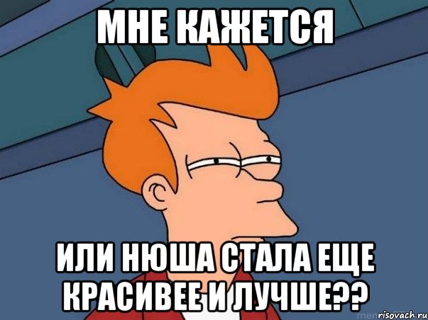 мне кажется или нюша стала еще красивее и лучше??, Мем  Фрай (мне кажется или)