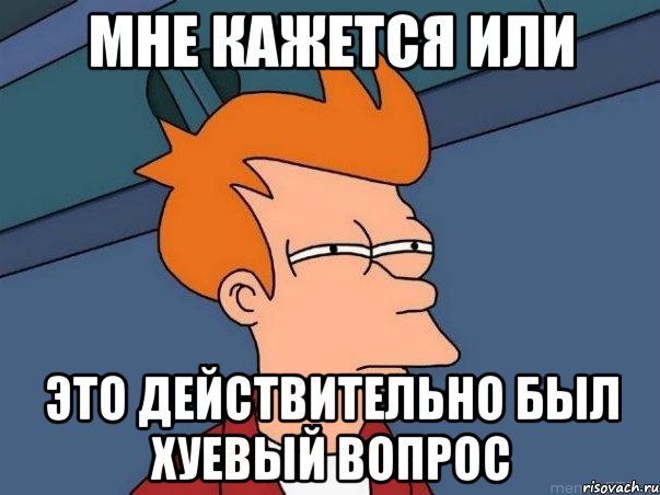 мне кажется или это действительно был хуевый вопрос, Мем  Фрай (мне кажется или)