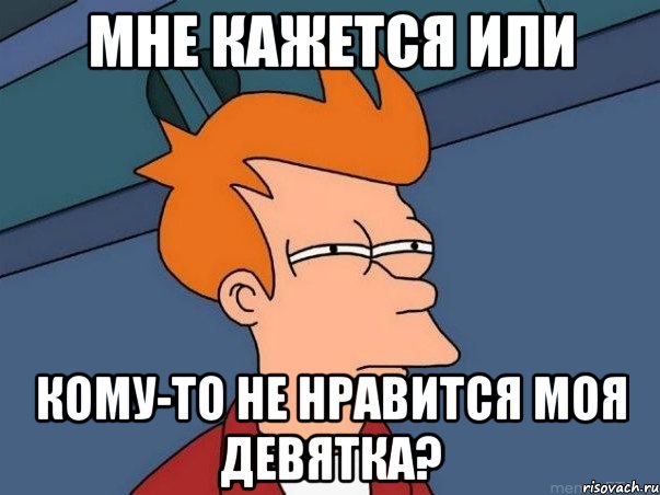 мне кажется или кому-то не нравится моя девятка?, Мем  Фрай (мне кажется или)