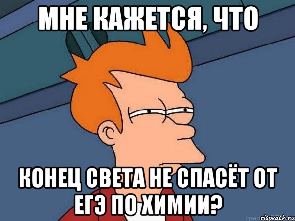 мне кажется, что конец света не спасёт от егэ по химии?, Мем  Фрай (мне кажется или)