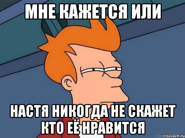 мне кажется или настя никогда не скажет кто её нравится, Мем  Фрай (мне кажется или)