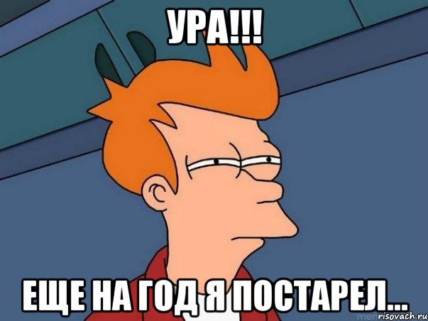 ура!!! еще на год я постарел..., Мем  Фрай (мне кажется или)