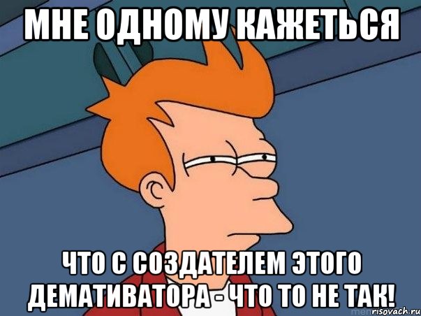 мне одному кажеться что с создателем этого демативатора - что то не так!, Мем  Фрай (мне кажется или)