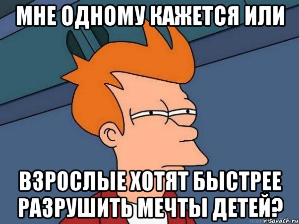 мне одному кажется или взрослые хотят быстрее разрушить мечты детей?, Мем  Фрай (мне кажется или)