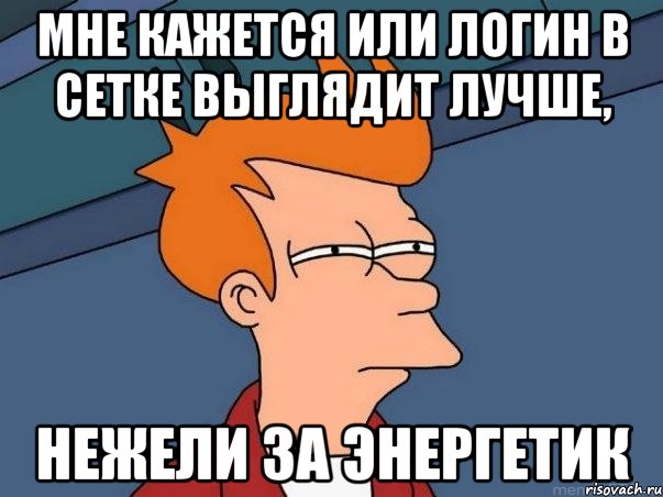 мне кажется или логин в сетке выглядит лучше, нежели за энергетик, Мем  Фрай (мне кажется или)