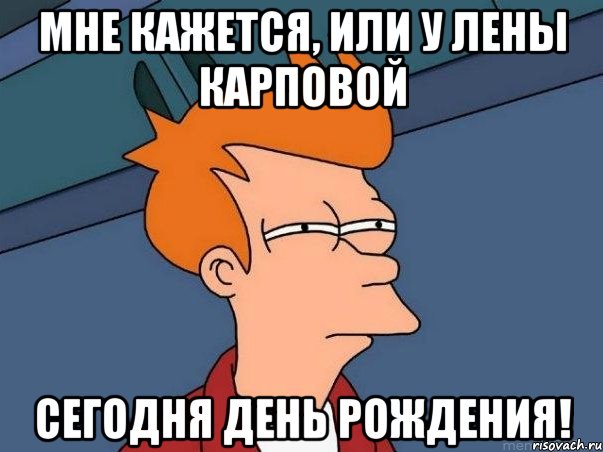 мне кажется, или у лены карповой сегодня день рождения!, Мем  Фрай (мне кажется или)