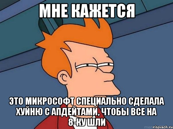 мне кажется это микрософт специально сделала хуйню с апдейтами, чтобы все на 8-ку шли, Мем  Фрай (мне кажется или)