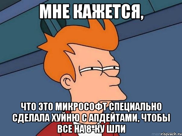 мне кажется, что это микрософт специально сделала хуйню с апдейтами, чтобы все на 8-ку шли, Мем  Фрай (мне кажется или)