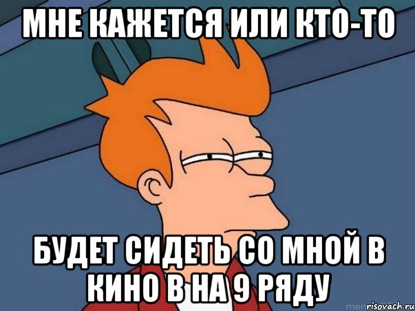 мне кажется или кто-то будет сидеть со мной в кино в на 9 ряду, Мем  Фрай (мне кажется или)